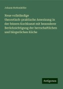 Neue vollständige theoretisch-praktische Anweisung in der feinern Kochkunst mit besonderer Berücksichtigung der herrschaftlichen und bürgerlichen Küche - Johann Rottenhöfer