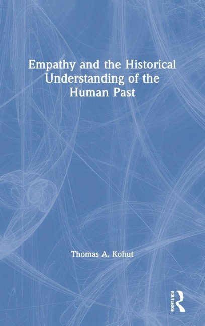 Empathy and the Historical Understanding of the Human Past - Thomas A. Kohut