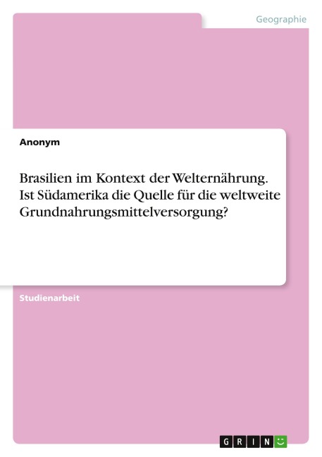 Brasilien im Kontext der Welternährung. Ist Südamerika die Quelle für die weltweite Grundnahrungsmittelversorgung? - Anonymous