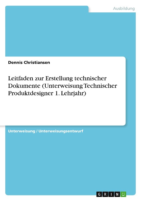 Leitfaden zur Erstellung technischer Dokumente (Unterweisung Technischer Produktdesigner 1. Lehrjahr) - Dennis Christiansen