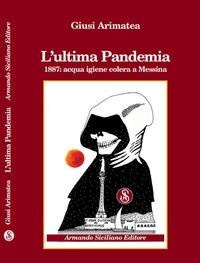 L' ultima pandemia. 1887: acqua igiene colera a Messina - Giusi Arimatea