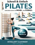 Schnell & Einfach Einsteiger-Guide Für Wand- Und Fitball- Pilates | Detailliert Illustriert + 200 Übungen (HOME FITNESS, #1) - Lena Königshof