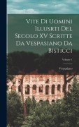 Cover-Bild zum Titel 'Vite Di Uomini Illusrti Del Secolo XV Scritte Da Vespasiano Da Bisticci; Volume 1' von 'Vespasiano'