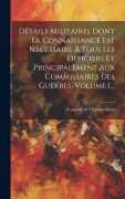 Cover-Bild zum Titel 'Détails Militaires Dont La Connaissance Est Nécessaire À Tous Les Officiers Et Principalement Aux Commissaires Des Guerres, Volume 1...' von 'François de Chennevières'
