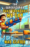 Cover-Bild zum Titel 'The Supersoaker That Drenched My Day' von 'Mae Claire'