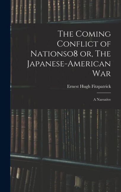 The Coming Conflict of Nationso8 or, The Japanese-American War; a Narrative - Ernest Hugh Fitzpatrick
