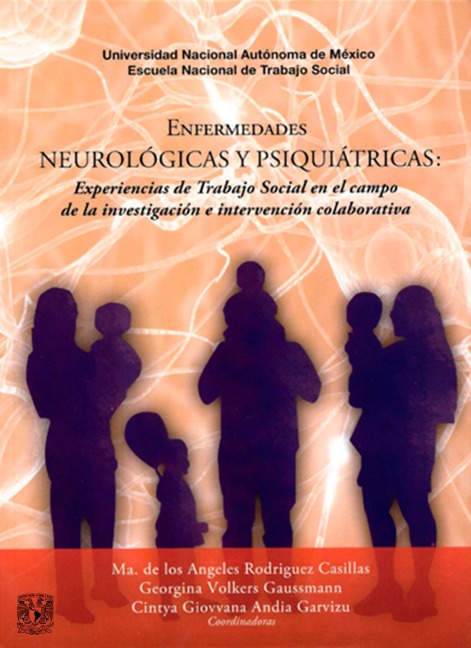 Enfermedades neurológicas y psiquiátricas. Experiencias de Trabajo Social en el campo de la investigación e intervención colaborativa - María de los Ángeles Rodríguez Casillas, Georgina Volkers Gaussmann, Cintya Giovvana Andia Garvizu