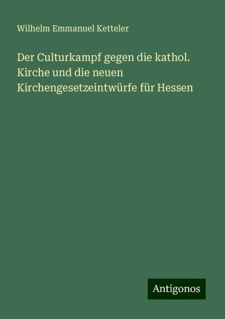 Der Culturkampf gegen die kathol. Kirche und die neuen Kirchengesetzeintwürfe für Hessen - Wilhelm Emmanuel Ketteler