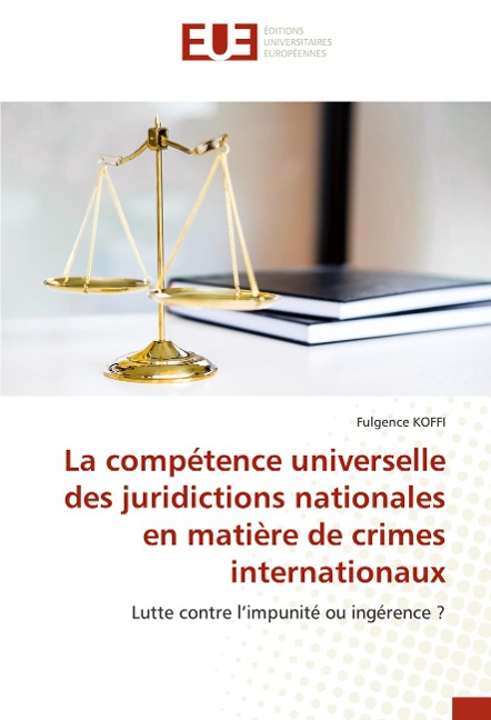 La compétence universelle des juridictions nationales en matière de crimes internationaux - Fulgence Koffi