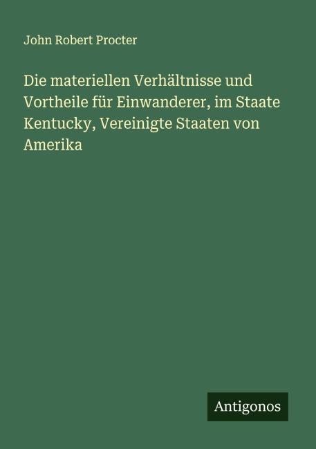 Die materiellen Verhältnisse und Vortheile für Einwanderer, im Staate Kentucky, Vereinigte Staaten von Amerika - John Robert Procter