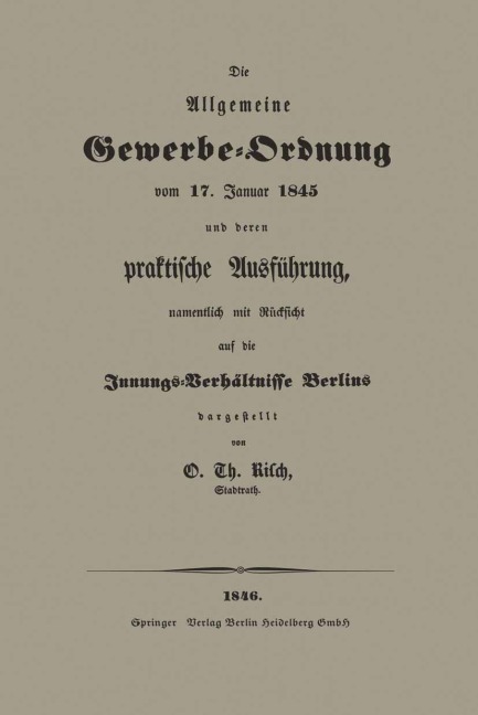 Die Allgemeine Gewerbe-Ordnung vom 17. Januar 1845 und deren praktische Ausführung, namentlich mit Rücksicht auf die Innungs-Verhältnisse Berlins - O. Th Risch