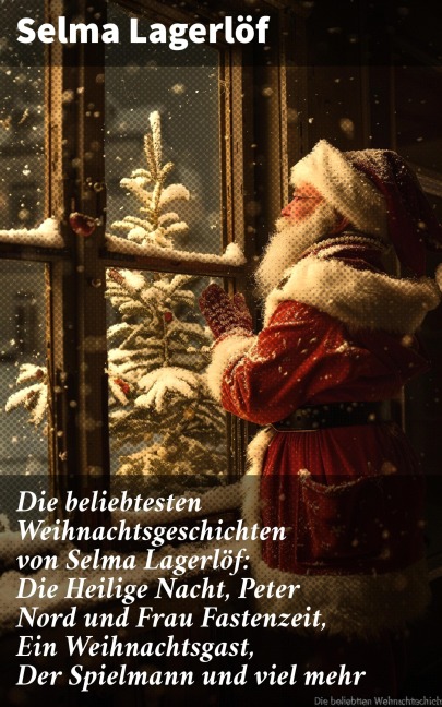 Die beliebtesten Weihnachtsgeschichten von Selma Lagerlöf: Die Heilige Nacht, Peter Nord und Frau Fastenzeit, Ein Weihnachtsgast, Der Spielmann und viel mehr - Selma Lagerlöf