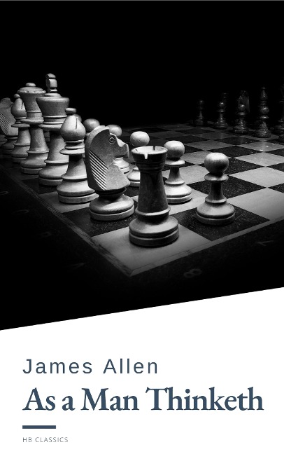 As a Man Thinketh by James Allen - Harness the Power of Your Thoughts to Transform Your Life and Achieve Lasting Success - James Allen, Hb Classics