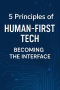 5 Principles of Human-First Tech: Becoming the Interface (The Human-Machine Chronicles, #2) - Krishna