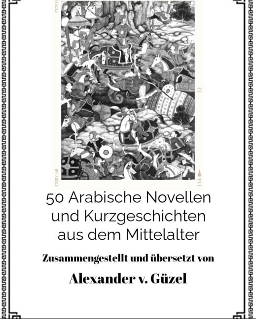 50 Arabische Novellen und Kurzgeschichten aus dem Mittelalter (Geschichte des Islam, Araber, Kalifat # Basics Islamwissenschaft, Orientalistik und Arabistik, #2) - Alexander v. Güzel