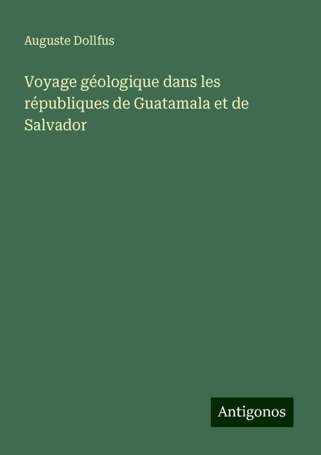 Voyage géologique dans les républiques de Guatamala et de Salvador - Auguste Dollfus