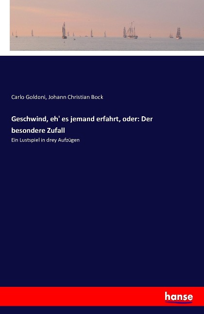 Geschwind, eh' es jemand erfahrt, oder: Der besondere Zufall - Carlo Goldoni, Johann Christian Bock