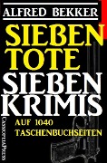 Cover-Bild zum Titel 'Sieben Krimis auf 1040 Taschenbuchseiten - Sieben Tote' von 'Alfred Bekker'