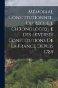Cover-Bild zum Titel 'Mémorial Constitutionnel, Ou Recueil Chronologique Des Diverses Constitutions De La France Depuis 1789' von 'Anonymous'