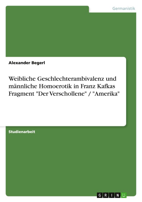 Weibliche Geschlechterambivalenz und männliche Homoerotik in Franz Kafkas Fragment "Der Verschollene" / "Amerika" - Alexander Begerl