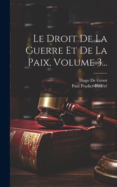 Le Droit De La Guerre Et De La Paix, Volume 3... - Hugo De Groot, Paul Pradier-Fodéré