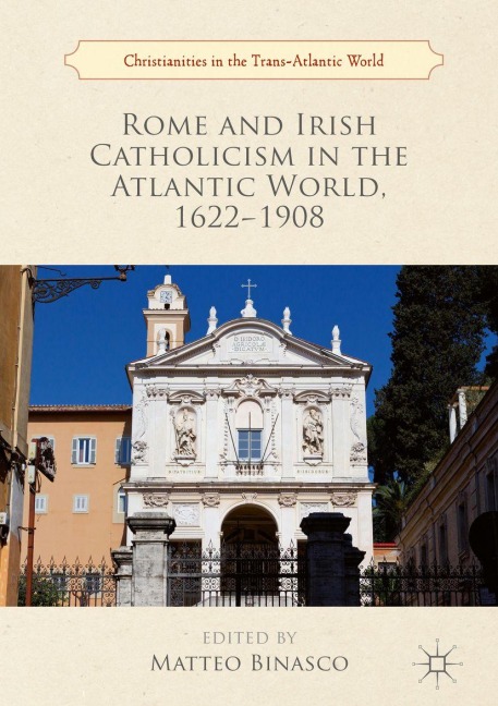 Rome and Irish Catholicism in the Atlantic World, 1622-1908 - 
