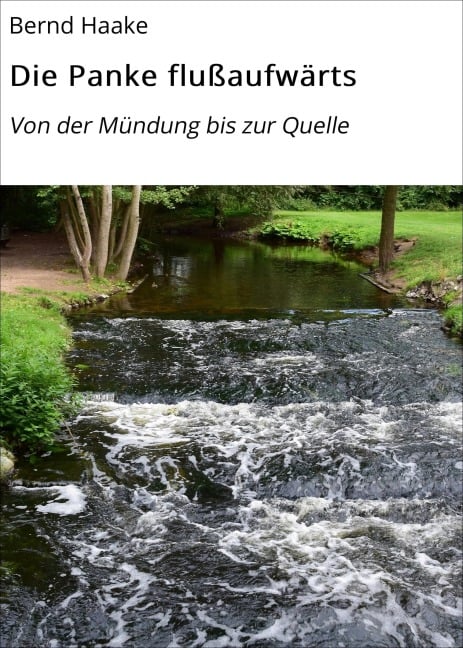 Die Panke flußaufwärts - Bernd Haake