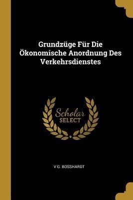 Grundzüge Für Die Ökonomische Anordnung Des Verkehrsdienstes - V. G. Bosshardt