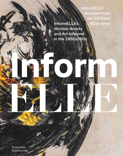 InformELLE Künstlerinnen der 1950er/60er Jahre - InformELLEs: Women Artists and Art Informel in the 1950s/60s - 