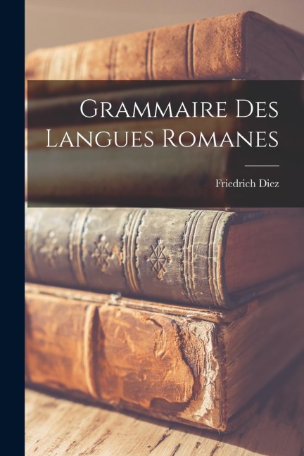 Grammaire des Langues Romanes - Diez Friedrich