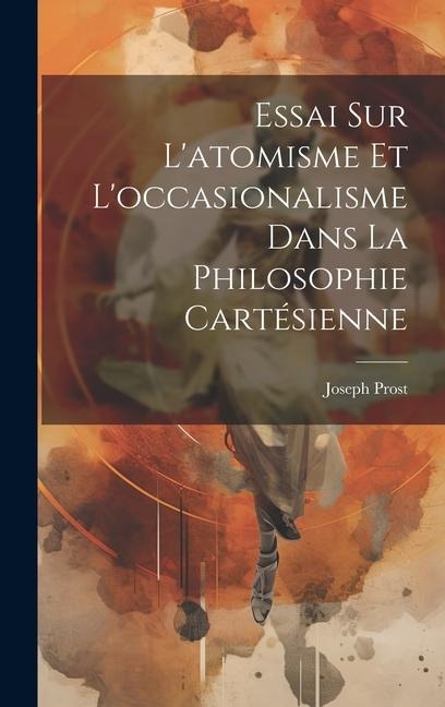 Essai Sur L'atomisme Et L'occasionalisme Dans La Philosophie Cartésienne - Joseph Prost