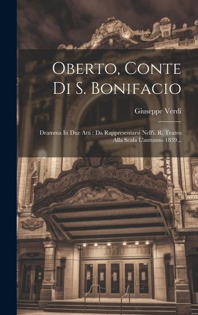 Oberto, Conte Di S. Bonifacio: Dramma In Due Atti: Da Rappresentarsi Nell'i. R. Teatro Alla Scala L'autunno 1839... - Giuseppe Verdi