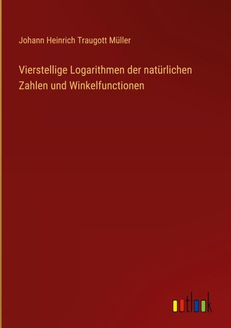 Vierstellige Logarithmen der natürlichen Zahlen und Winkelfunctionen - Johann Heinrich Traugott Müller