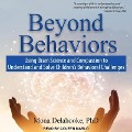 Beyond Behaviors Lib/E: Using Brain Science and Compassion to Understand and Solve Children's Behavioral Challenges - Mona Delahooke