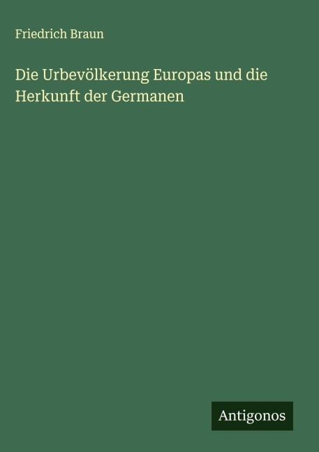 Die Urbevölkerung Europas und die Herkunft der Germanen - Friedrich Braun