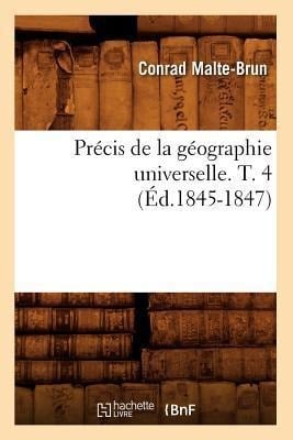 Précis de la Géographie Universelle . T. 4 (Éd.1845-1847) - Conrad Malte-Brun