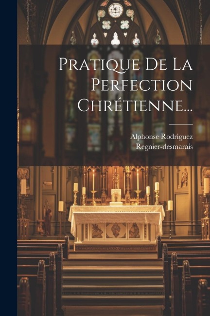 Pratique De La Perfection Chrétienne... - Alphonse Rodriguez, Regnier-Desmarais
