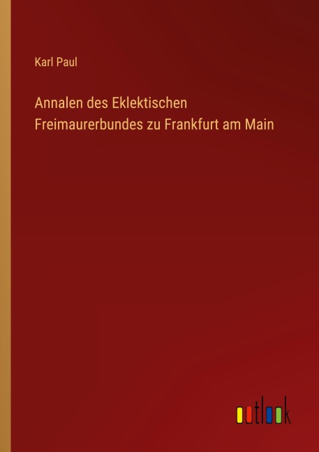 Annalen des Eklektischen Freimaurerbundes zu Frankfurt am Main - Karl Paul
