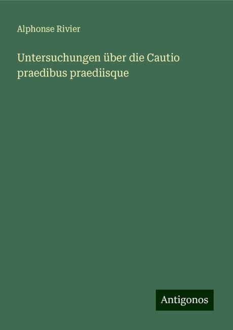 Untersuchungen über die Cautio praedibus praediisque - Alphonse Rivier