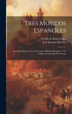 Tres musicos españoles: Juan del Encina, Lucas Fernández, Manuel Doyagüe, y la cultura artistica de su tiempo - José Joaquín Herrero, Cecilio de Roda López