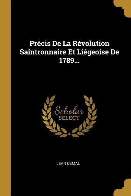 Précis De La Révolution Saintronnaire Et Liégeoise De 1789... - Jean Demal