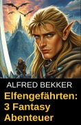 Elfengefährten: 3 Fantasy Abenteuer - Alfred Bekker