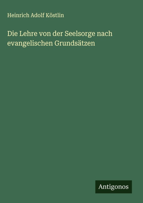 Die Lehre von der Seelsorge nach evangelischen Grundsätzen - Heinrich Adolf Köstlin
