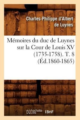 Mémoires Du Duc de Luynes Sur La Cour de Louis XV (1735-1758). T. 8 (Éd.1860-1865) - Charles-Philippe D' Albert de Luynes