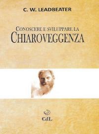 Conoscere e sviluppare la chiaroveggenza - Charles W. Leadbeater