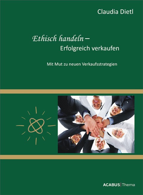 Ethisch handeln - Erfolgreich verkaufen. Mit Mut zu neuen Verkaufsstrategien - Claudia Dietl