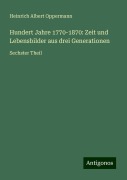 Hundert Jahre 1770-1870: Zeit und Lebensbilder aus drei Generationen - Heinrich Albert Oppermann