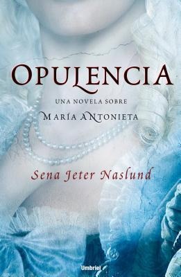 Opulencia: Una Novela Sobre Maria Antonieta - Sena Jeter