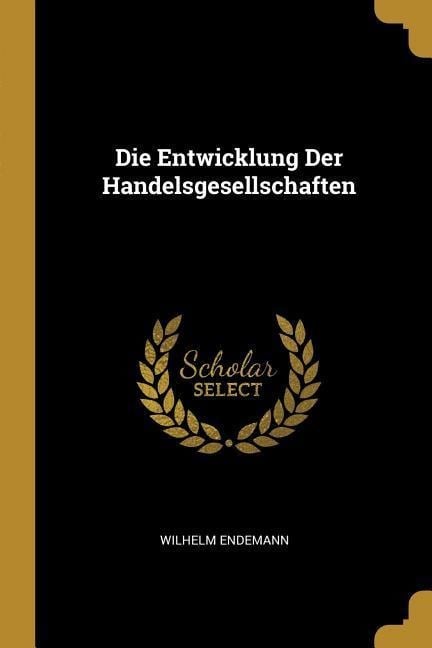 Die Entwicklung Der Handelsgesellschaften - Wilhelm Endemann