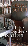 Cover-Bild zum Titel 'Sämtliche Leidenschaften' von 'Franz Schuh'